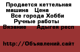 Продается кеттельная машина › Цена ­ 50 000 - Все города Хобби. Ручные работы » Вязание   . Адыгея респ.